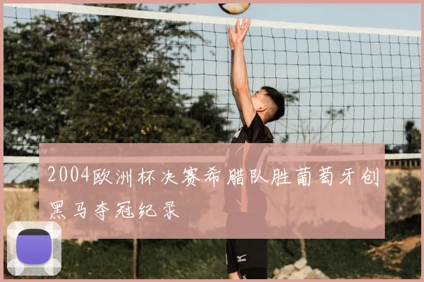2004欧洲杯决赛希腊队胜葡萄牙创黑马夺冠纪录