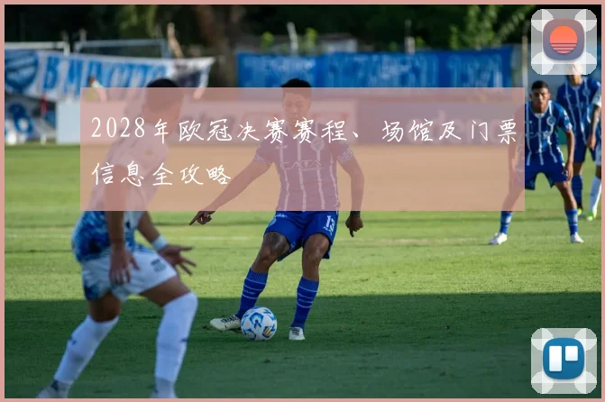 2028年欧冠决赛赛程、场馆及门票信息全攻略