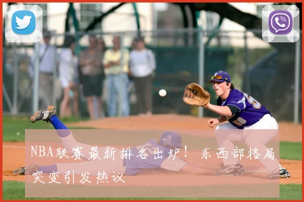 NBA联赛最新排名出炉！东西部格局突变引发热议