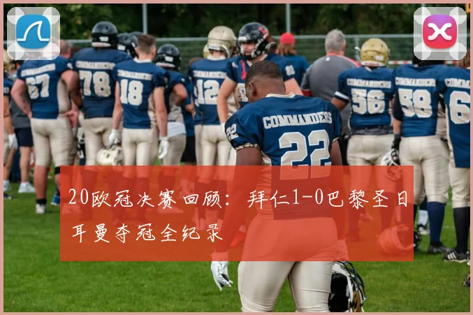 20欧冠决赛回顾：拜仁1-0巴黎圣日耳曼夺冠全纪录