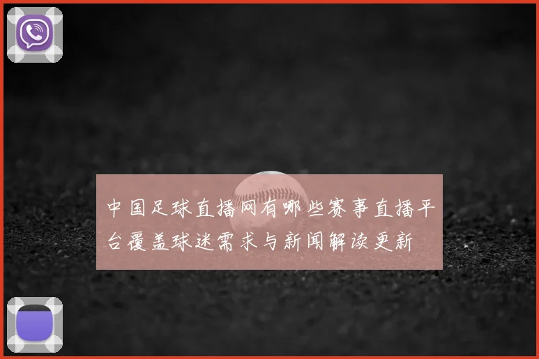 中国足球直播网有哪些赛事直播平台覆盖球迷需求与新闻解读更新