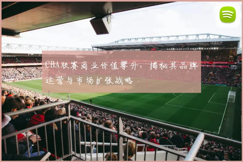 CBA联赛商业价值攀升，揭秘其品牌运营与市场扩张战略