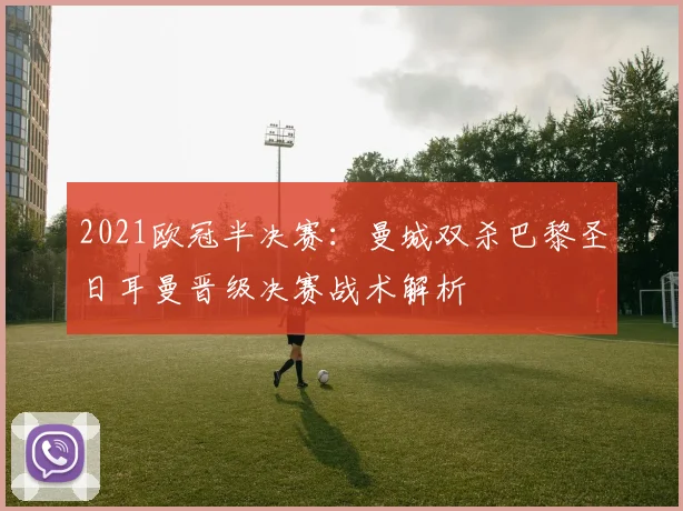 2021欧冠半决赛：曼城双杀巴黎圣日耳曼晋级决赛战术解析