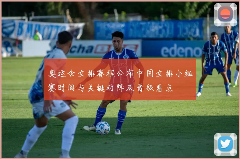 奥运会女排赛程公布中国女排小组赛时间与关键对阵及晋级看点