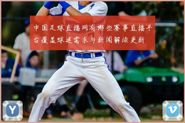 中国足球直播网有哪些赛事直播平台覆盖球迷需求与新闻解读更新