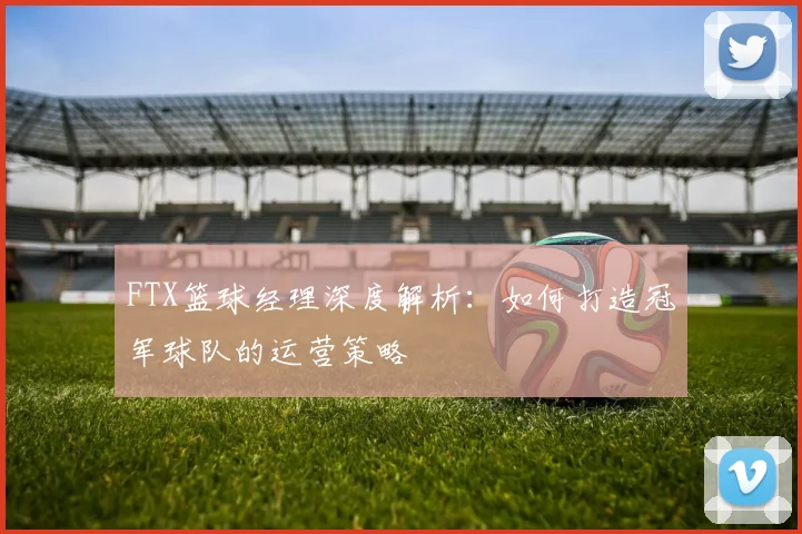 FTX篮球经理深度解析：如何打造冠军球队的运营策略