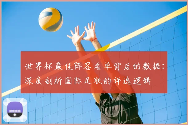 世界杯最佳阵容名单背后的数据：深度剖析国际足联的评选逻辑