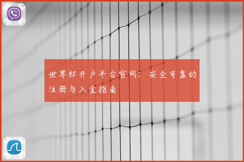 世界杯开户平台官网：安全可靠的注册与入金指南