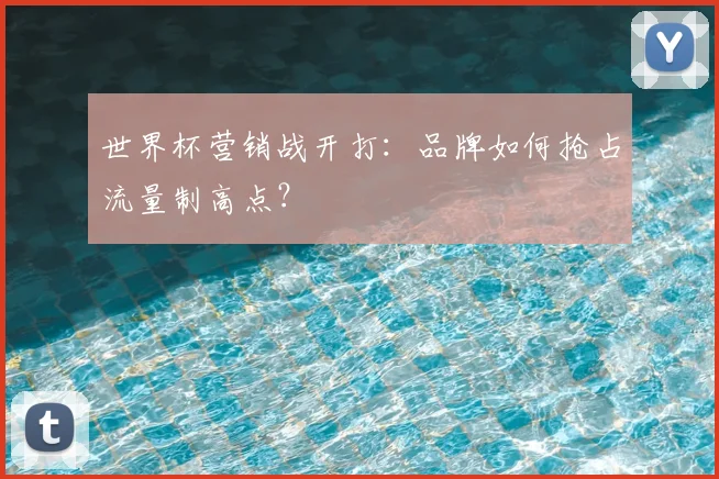 世界杯营销战开打：品牌如何抢占流量制高点？
