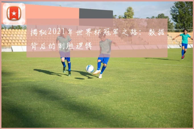 揭秘2021年世界杯冠军之路：数据背后的制胜逻辑