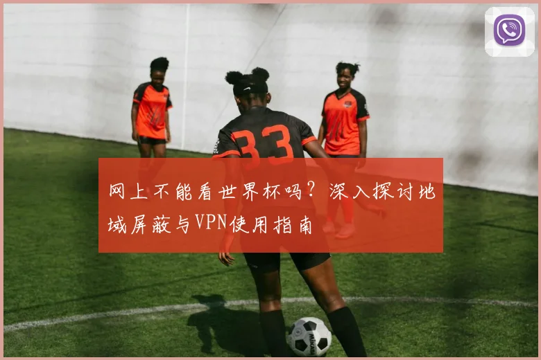 网上不能看世界杯吗？深入探讨地域屏蔽与VPN使用指南