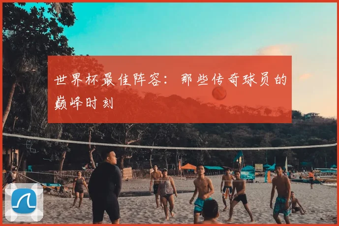 世界杯最佳阵容：那些传奇球员的巅峰时刻