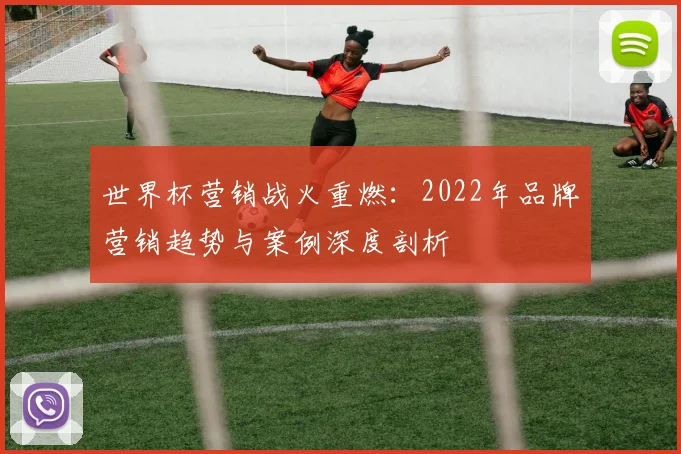 世界杯营销战火重燃：2022年品牌营销趋势与案例深度剖析