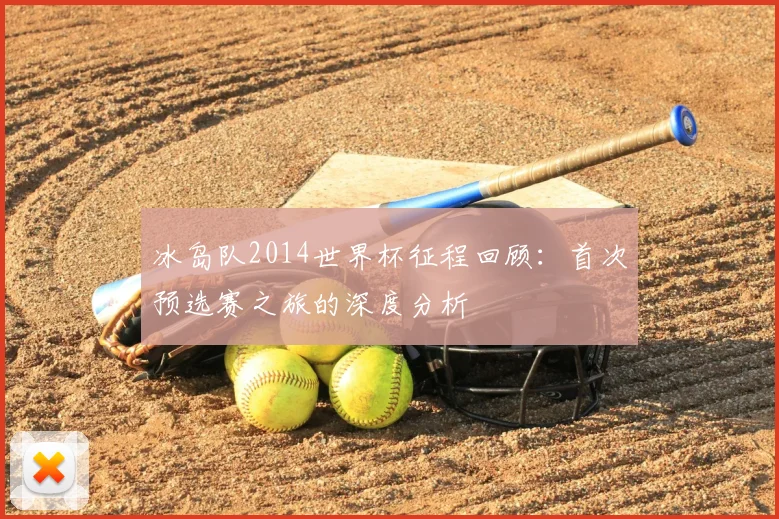 冰岛队2014世界杯征程回顾：首次预选赛之旅的深度分析