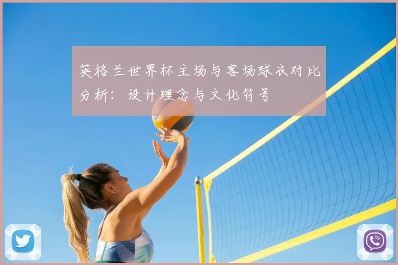 英格兰世界杯主场与客场球衣对比分析：设计理念与文化符号
