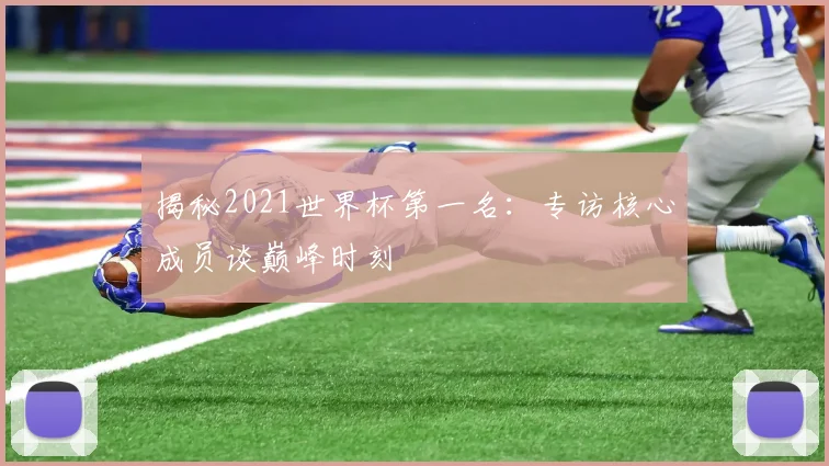 揭秘2021世界杯第一名：专访核心成员谈巅峰时刻
