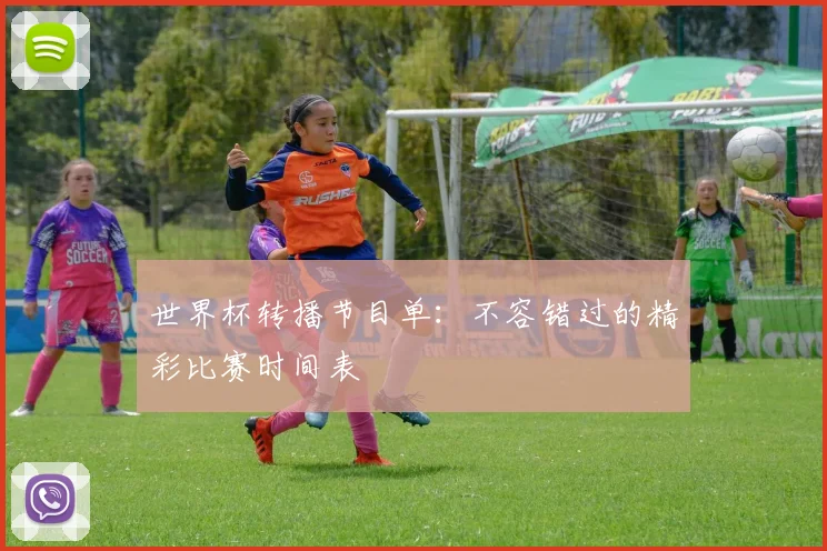 世界杯转播节目单：不容错过的精彩比赛时间表